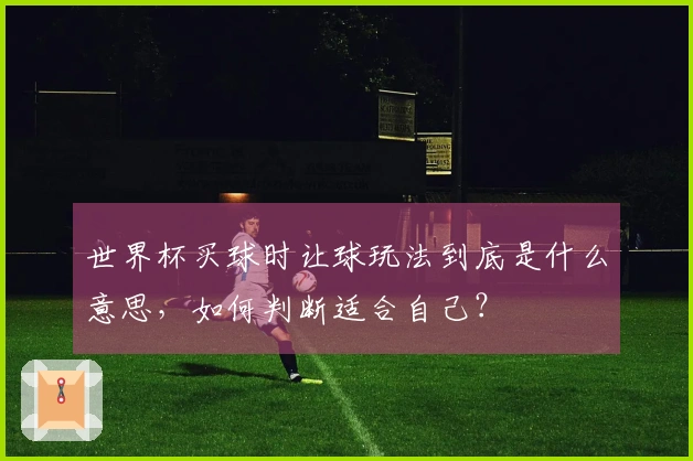 世界杯买球时让球玩法到底是什么意思，如何判断适合自己？
