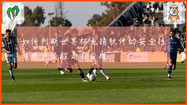 如何判断世界杯竞猜软件的安全性与开户流程是否合规