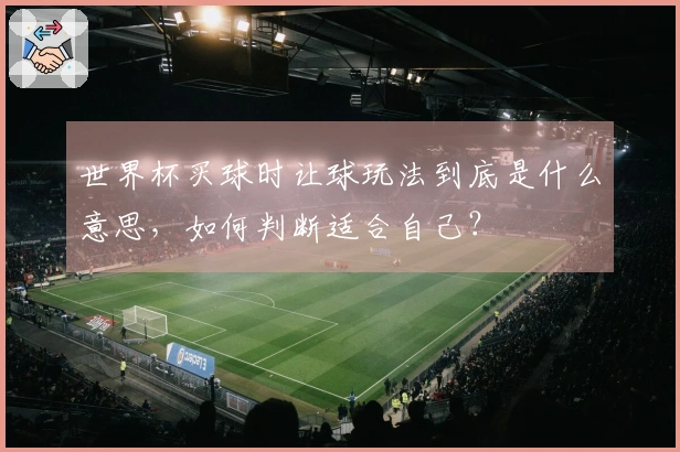 世界杯买球时让球玩法到底是什么意思，如何判断适合自己？