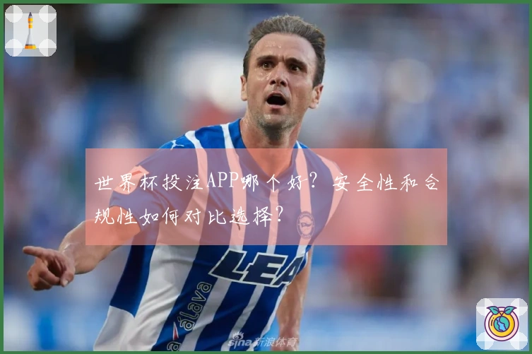 世界杯投注APP哪个好？安全性和合规性如何对比选择？