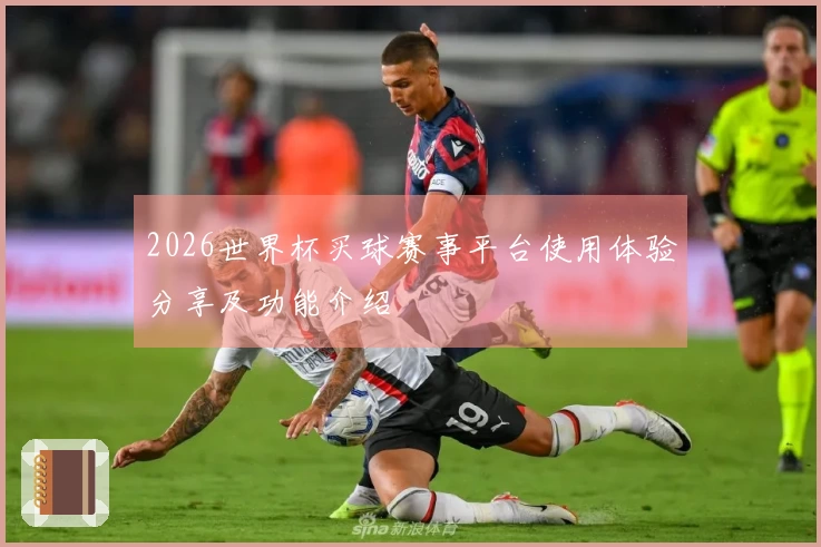 2026世界杯买球赛事平台使用体验分享及功能介绍