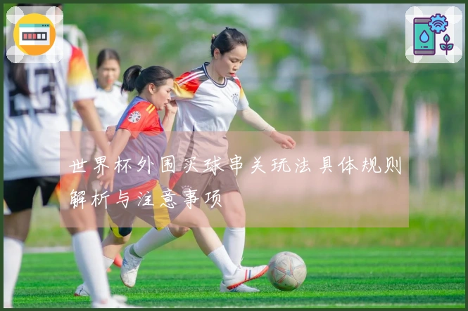 世界杯外围买球串关玩法具体规则解析与注意事项
