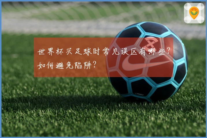 世界杯买足球时常见误区有哪些？如何避免陷阱？