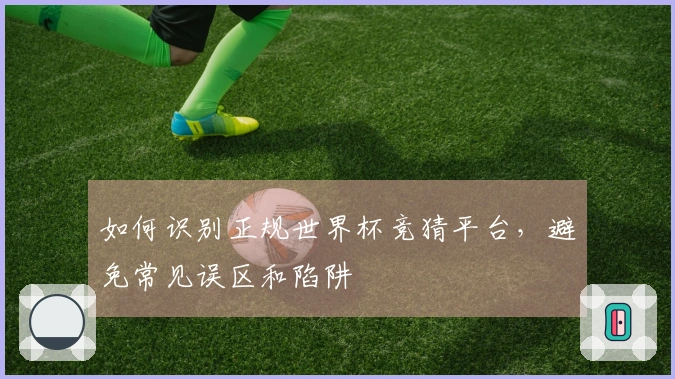 如何识别正规世界杯竞猜平台,避免常见误区和陷阱
