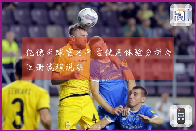 亿德买球官方平台使用体验分析与注册流程说明