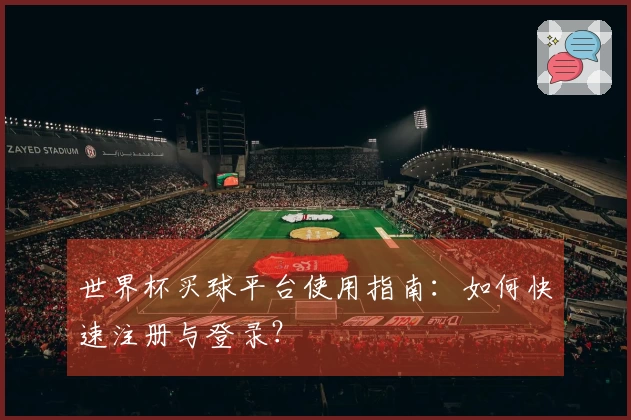 世界杯买球平台使用指南：如何快速注册与登录？