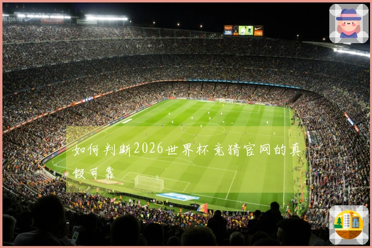 如何判断2026世界杯竞猜官网的真假可靠