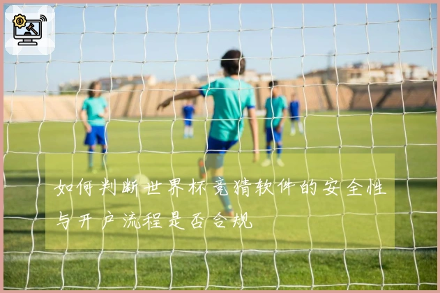 如何判断世界杯竞猜软件的安全性与开户流程是否合规