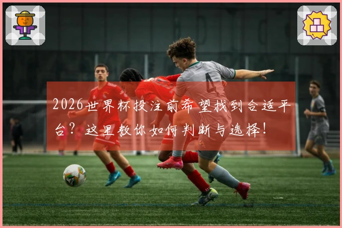 2026世界杯投注前希望找到合适平台？这里教你如何判断与选择！