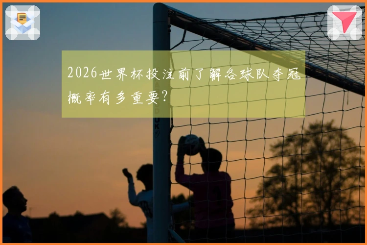 2026世界杯投注前了解各球队夺冠概率有多重要？