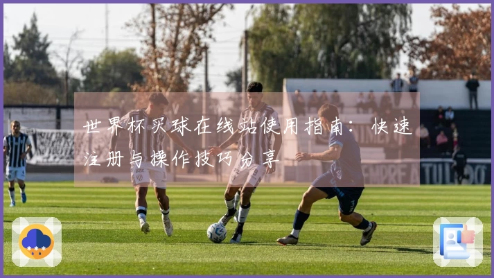 世界杯买球在线站使用指南：快速注册与操作技巧分享