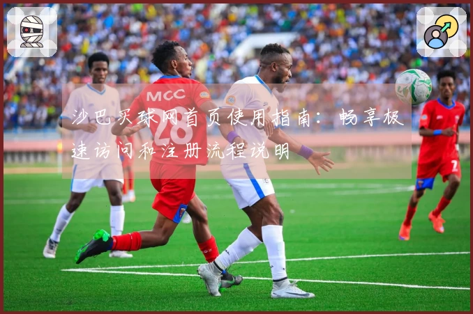 沙巴买球网首页使用指南：畅享极速访问和注册流程说明