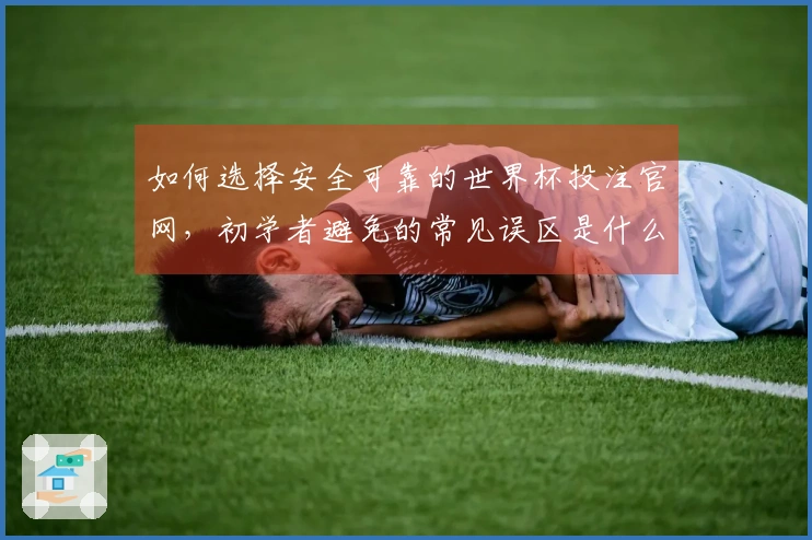 如何选择安全可靠的世界杯投注官网，初学者避免的常见误区是什么？