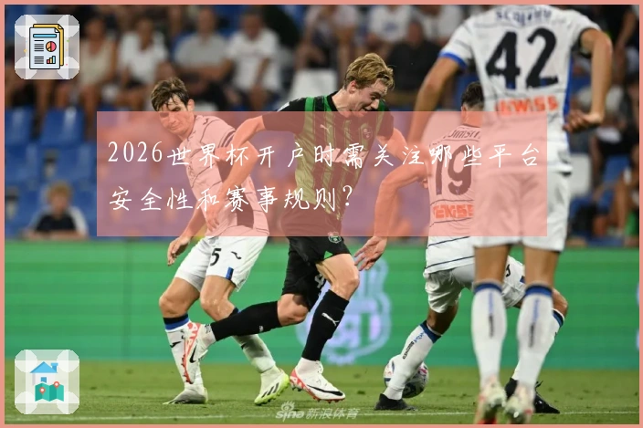 2026世界杯开户时需关注哪些平台安全性和赛事规则？