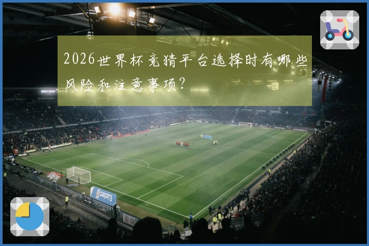 2026世界杯竞猜平台选择时有哪些风险和注意事项？