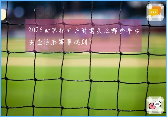 2026世界杯开户时需关注哪些平台安全性和赛事规则？