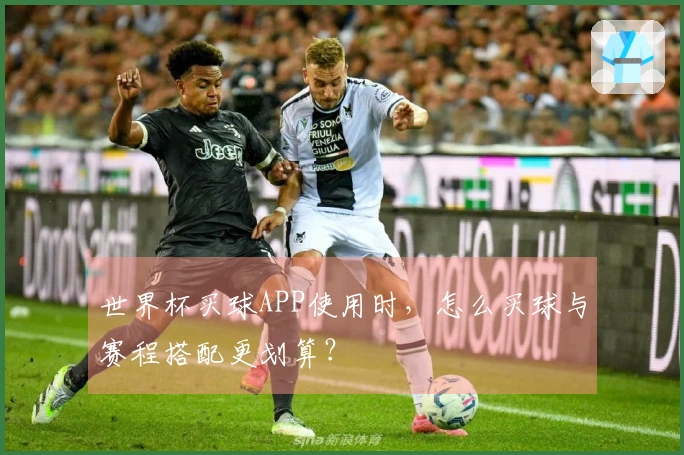 世界杯买球APP使用时，怎么买球与赛程搭配更划算？