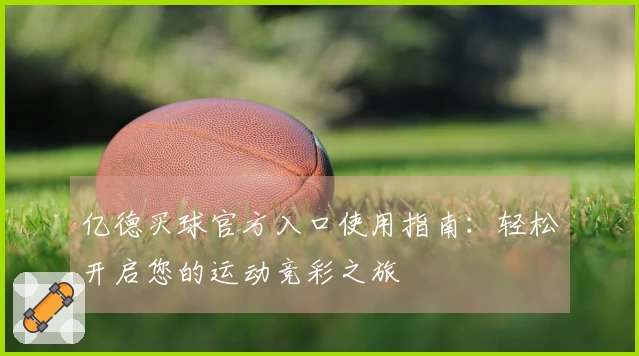 亿德买球官方入口使用指南：轻松开启您的运动竞彩之旅